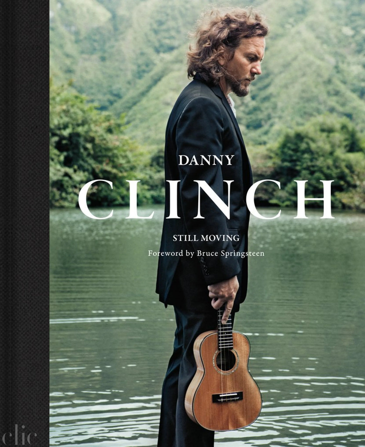 Danny Clinch: Still Moving: A Story of Modern Music History in Photographs: Foreword by Bruce Springsteen