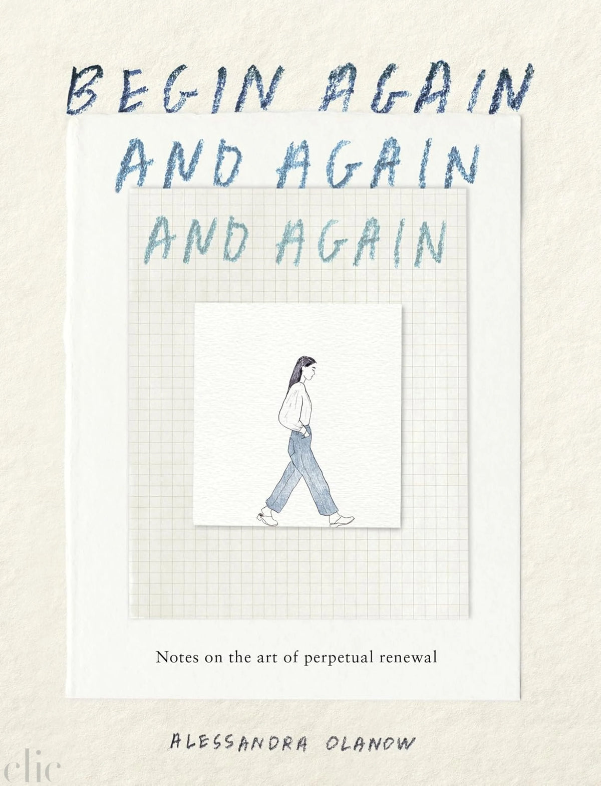 Begin Again, and Again, and Again: Notes on the Art of Perpetual Renewal